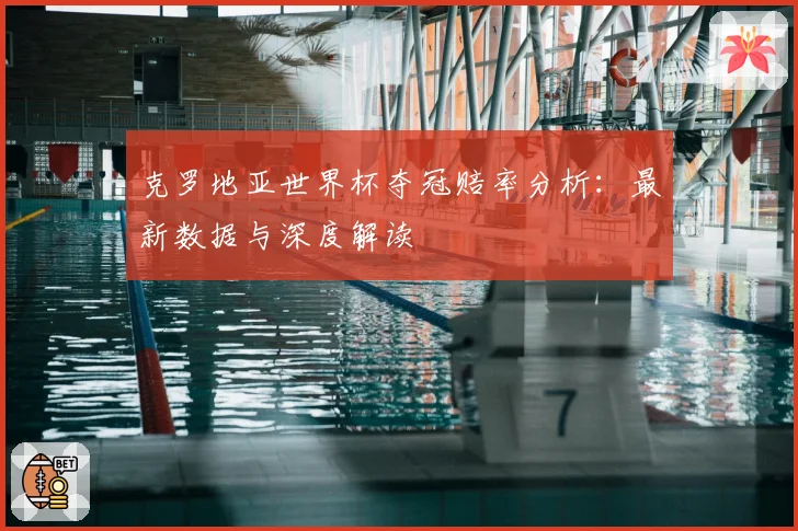 克罗地亚世界杯夺冠赔率分析：最新数据与深度解读
