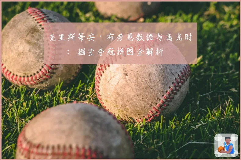 克里斯蒂安·布劳恩数据与高光时刻：掘金夺冠拼图全解析