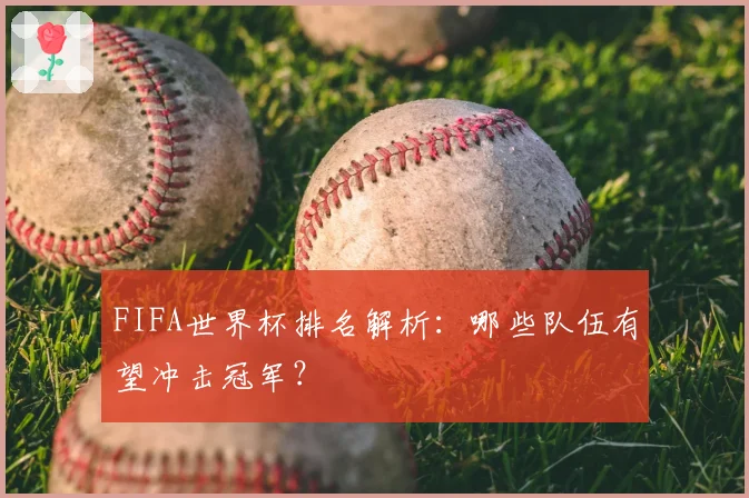 FIFA世界杯排名解析：哪些队伍有望冲击冠军？
