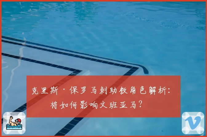 克里斯·保罗马刺助教角色解析：他将如何影响文班亚马？