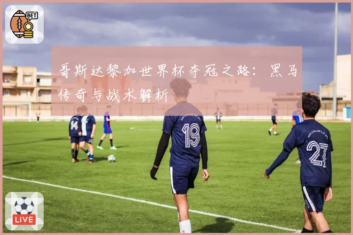 哥斯达黎加世界杯夺冠之路:黑马传奇与战术解析