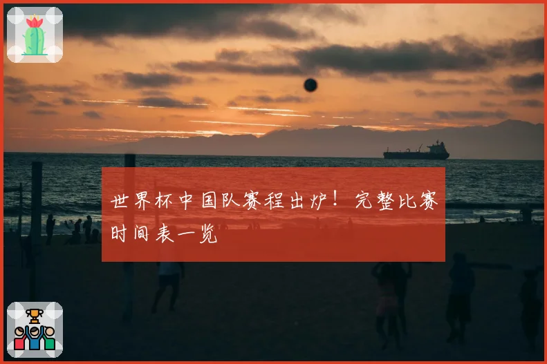 世界杯中国队赛程出炉！完整比赛时间表一览