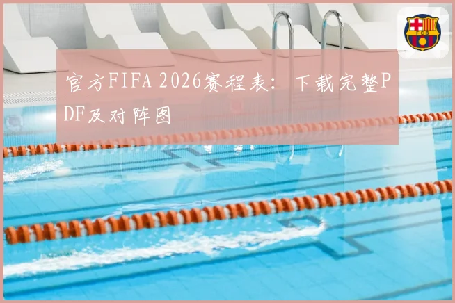 官方FIFA 2026赛程表：下载完整PDF及对阵图