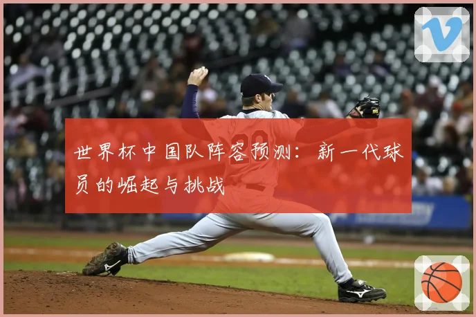 世界杯中国队阵容预测：新一代球员的崛起与挑战