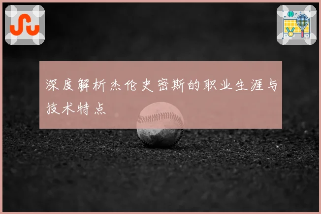 深度解析杰伦史密斯的职业生涯与技术特点